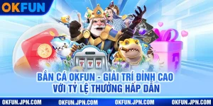 ban-ca-okfun-giai-tri-dinh-cao-voi-ty-le-thuong-hap-dan