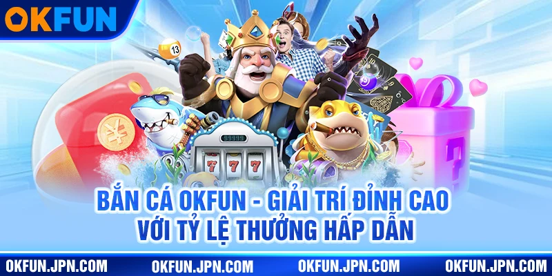 Bắn Cá Okfun - Giải Trí Đỉnh Cao Với Tỷ Lệ Thưởng Hấp Dẫn ban-ca-okfun-giai-tri-dinh-cao-voi-ty-le-thuong-hap-dan