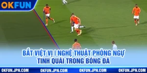 bat-viet-vi-nghe-thuat-phong-ngu-tinh-quai-trong-bong-da