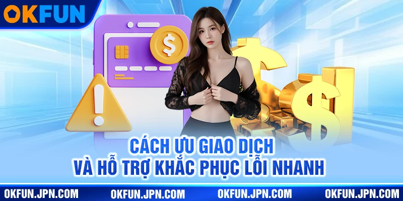 Cách ưu giao dịch và hỗ trợ khắc phục lỗi nhanh