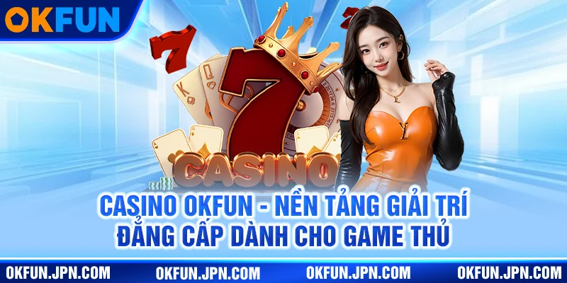 casino-okfun-nen-tang-giai-tri-dang-cap-danh-cho-game-thu