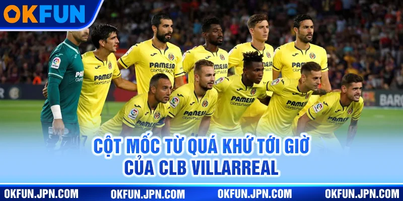 Cột mốc từ quá khứ tới giờ của CLB Villarreal