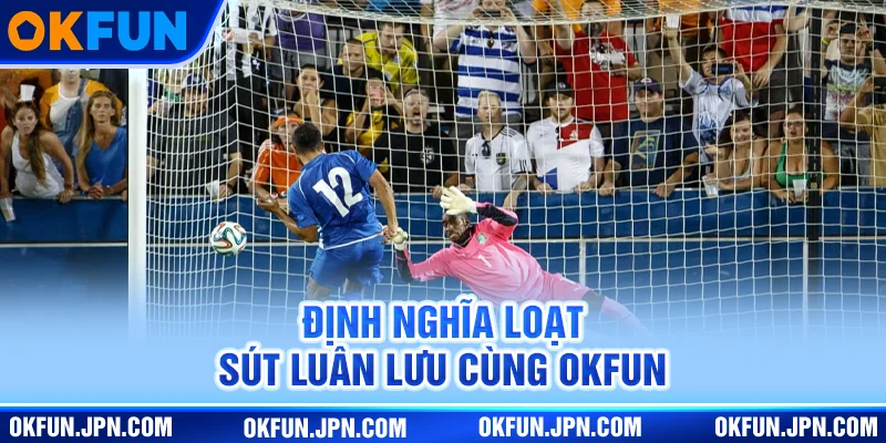 Định nghĩa loạt sút luân lưu cùng Okfun