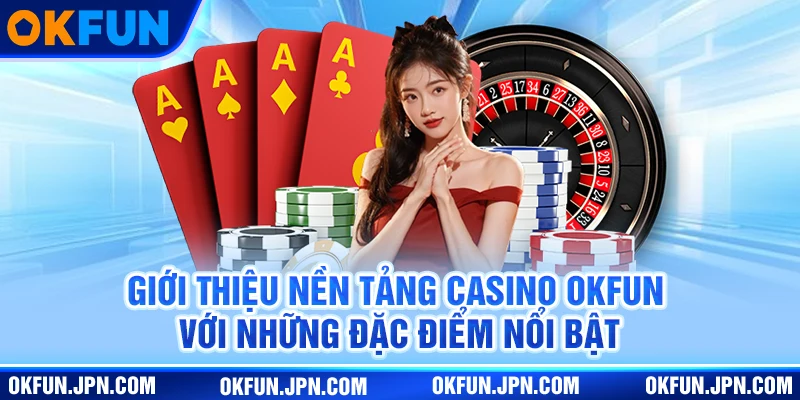 Giới thiệu nền tảng casino okfun với những đặc điểm nổi bật