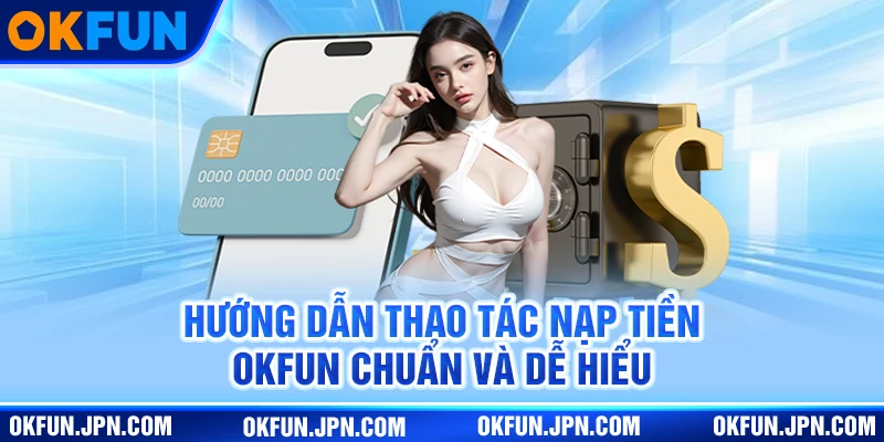 Hướng dẫn thao tác nạp tiền Okfun chuẩn và dễ hiểu