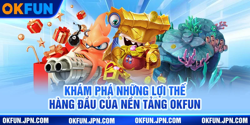 Bắn Cá Okfun - Giải Trí Đỉnh Cao Với Tỷ Lệ Thưởng Hấp Dẫn Khám phá những lợi thế hàng đầu của nền tảng Okfun