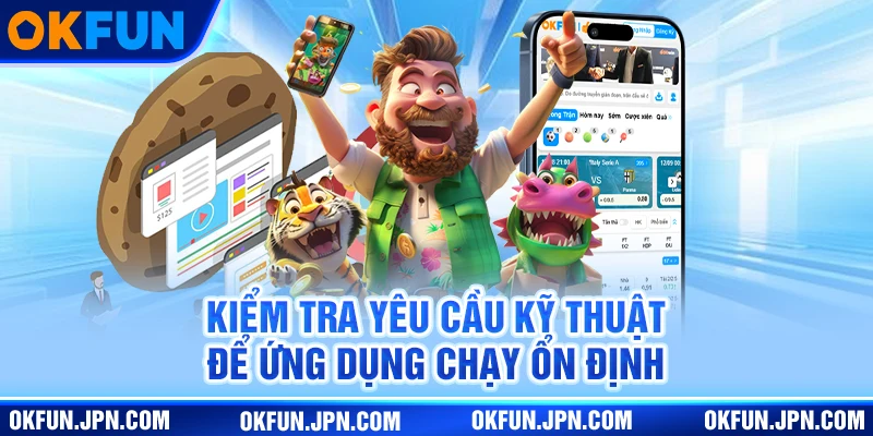 Tải App Okfun Kiểm tra yêu cầu kỹ thuật để ứng dụng chạy ổn định