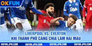 liverpool-vs-everton-khi-thanh-pho-cang-chia-lam-hai-mau