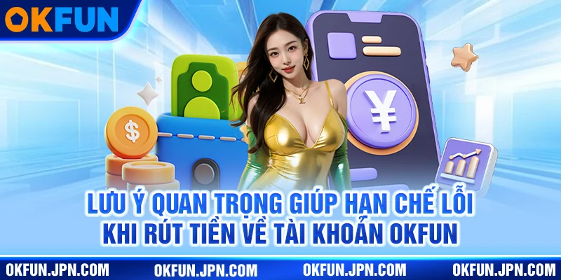 Lưu ý quan trọng giúp hạn chế lỗi khi rút tiền về tài khoản Okfun