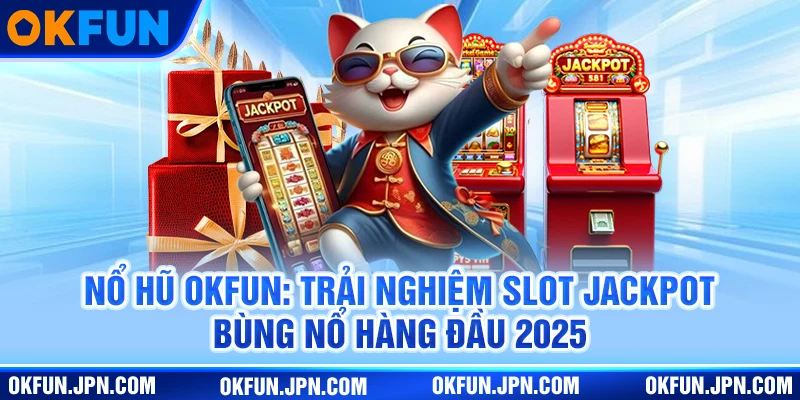 no-hu-okfun-trai-nghiem-slot-jack­pot-bung-no-hang-dau-2025