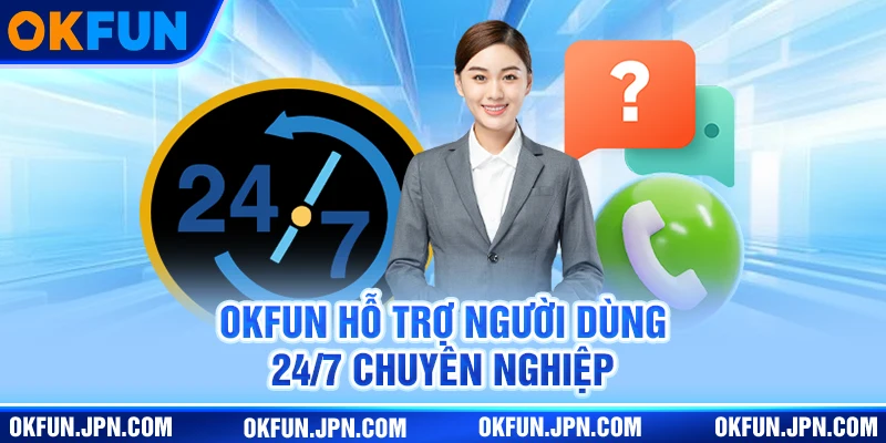 okfun new Okfun hỗ trợ người dùng 24/7 chuyên nghiệp