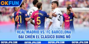 real-madrid-vs-fc-barcelona-dai-chien-el-clasico-bung-no
